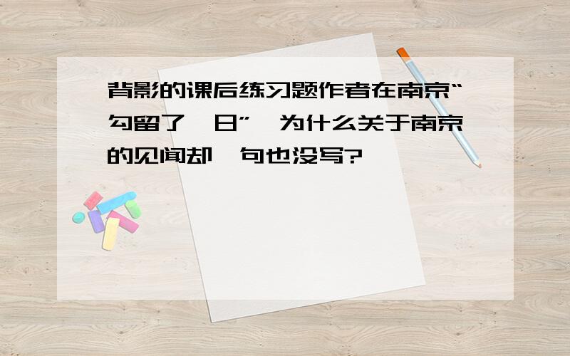背影的课后练习题作者在南京“勾留了一日”,为什么关于南京的见闻却一句也没写?