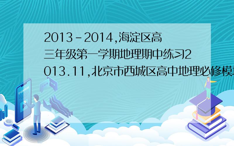 2013-2014,海淀区高三年级第一学期地理期中练习2013.11,北京市西城区高中地理必修模块1综合练习（一）,