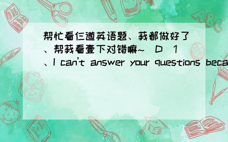 帮忙看仨道英语题、莪都做好了、帮莪看壹下对错嘛~(D)1、I can't answer your questions because I know ______about the subject.A.few B.little C.a few D.a little(D)2、Either Peter or I____going to attend the computer club.A.is B.ar