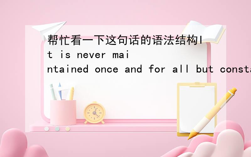 帮忙看一下这句话的语法结构It is never maintained once and for all but constantly lost and regained.