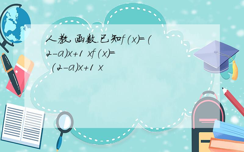 人教,函数.已知f(x)=(2－a)x+1 xf(x)= (2－a)x+1 x