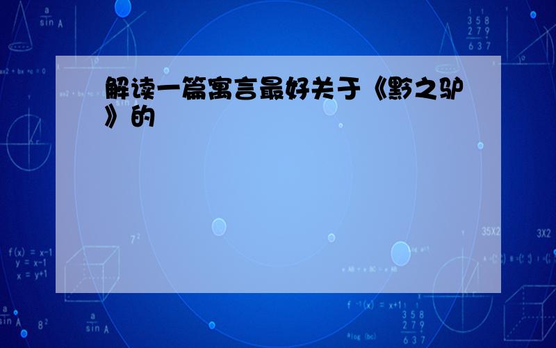 解读一篇寓言最好关于《黔之驴》的