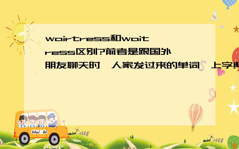 wairtress和waitress区别?前者是跟国外一朋友聊天时,人家发过来的单词,上字典都没查到啥意思,后来百度了一下,才看一电影叫这名字,但百度知道却一条也没有,字典了输后者是能查到的,女招待的