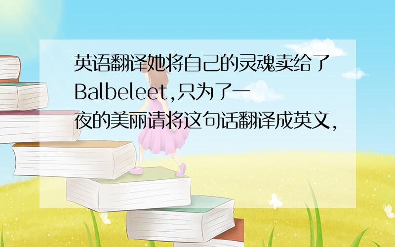 英语翻译她将自己的灵魂卖给了Balbeleet,只为了一夜的美丽请将这句话翻译成英文,