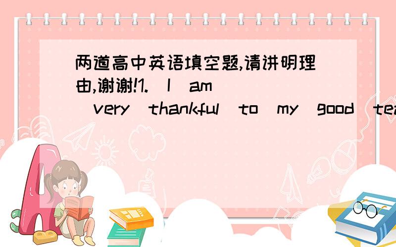 两道高中英语填空题,请讲明理由,谢谢!1.  I  am  very  thankful  to  my  good  teachers  _____   I  can't  go  to  college .2.  The  stories  about  Lei  Feng  , _____  this  is  an  example  ,are  well  written .请用介词+关系代