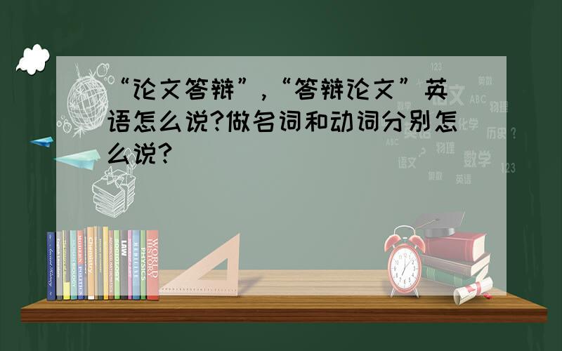 “论文答辩”,“答辩论文”英语怎么说?做名词和动词分别怎么说?