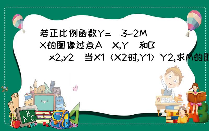 若正比例函数Y=（3-2M)X的图像过点A[X,Y)和B（x2,y2)当X1＜X2时,Y1＞Y2,求M的取值范围