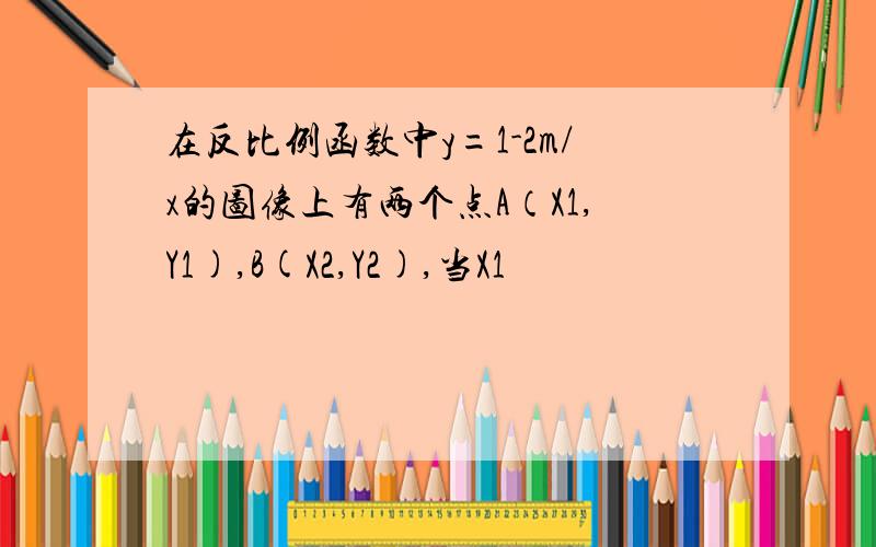 在反比例函数中y=1-2m/x的图像上有两个点A（X1,Y1),B(X2,Y2),当X1