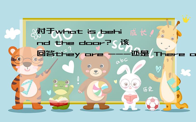 对于what is behind the door?,该回答they are ---还是 There are----,为什么