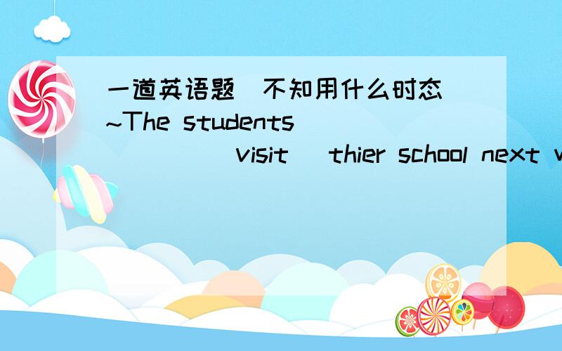 一道英语题（不知用什么时态）~The students ____(visit) thier school next week是 are going to visit?这道题只有一个空诶~感觉填的太多了