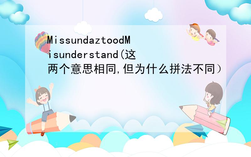 MissundaztoodMisunderstand(这两个意思相同,但为什么拼法不同）