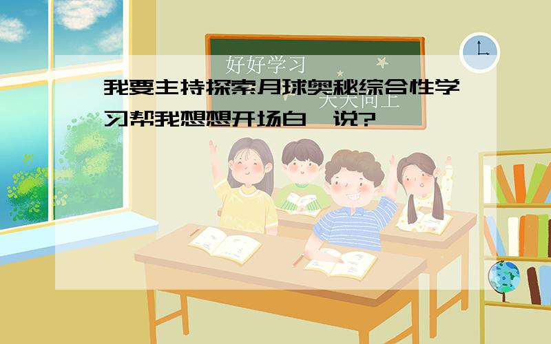 我要主持探索月球奥秘综合性学习帮我想想开场白咋说?