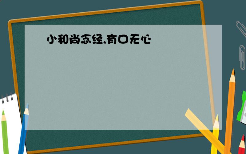 小和尚念经,有口无心