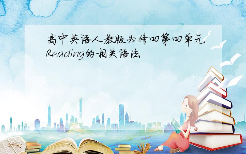 高中英语人教版必修四第四单元Reading的相关语法