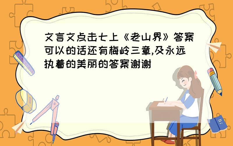 文言文点击七上《老山界》答案可以的话还有梅岭三章,及永远执着的美丽的答案谢谢