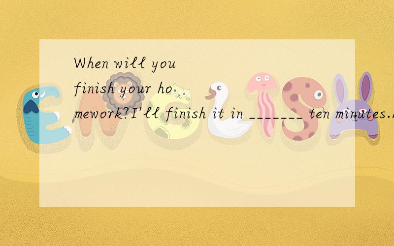 When will you finish your homework?I'll finish it in _______ ten minutes.A.another B.other C.others D.the other怎么写啊