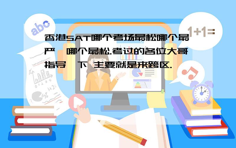 香港SAT哪个考场最松哪个最严,哪个最松.考过的各位大哥指导一下 主要就是来跨区.