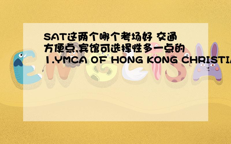 SAT这两个哪个考场好 交通方便点,宾馆可选择性多一点的1.YMCA OF HONG KONG CHRISTIAN COLL2.KOWLOON TONG SCH (SEC SECTION)