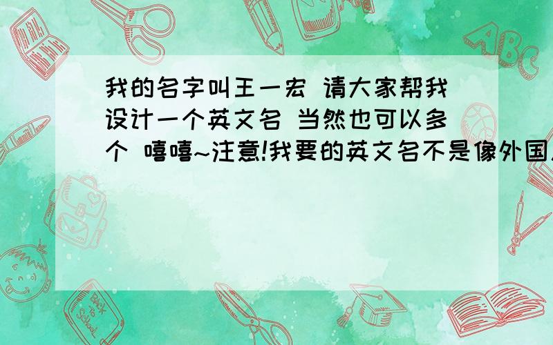 我的名字叫王一宏 请大家帮我设计一个英文名 当然也可以多个 嘻嘻~注意!我要的英文名不是像外国人那样Michael 要有点相似的声音的、例如：成龙的Jacky Chen 刘谦的LuChen.我想要像刘谦那样的