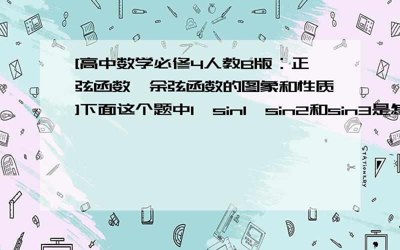 [高中数学必修4人教B版：正弦函数、余弦函数的图象和性质]下面这个题中1、sin1、sin2和sin3是怎么与1、2等这些常数比较的?2、这些常数与,在数轴上又是怎么排列的?比较sin1,sin2,sin3的大小 .(如