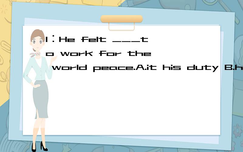 1：He felt ___to work for the world peace.A.it his duty B.his duty C.that is his duty D.that is a duty2：这些苹果你们五个人分着吃 翻译：Divide the apples ______.