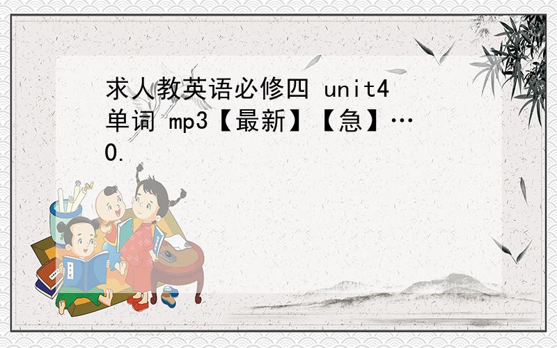 求人教英语必修四 unit4单词 mp3【最新】【急】…0.