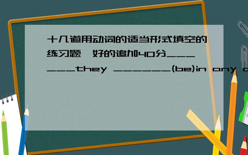 十几道用动词的适当形式填空的练习题,好的追加40分______they ______(be)in any danger?what________you____________now?(do)she can ______(speak)English well.____________Sue____________(listen)to the radio now?How many pictures______(h