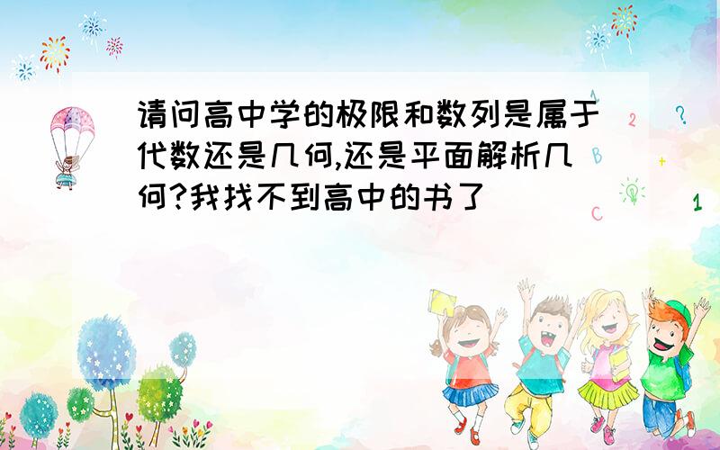 请问高中学的极限和数列是属于代数还是几何,还是平面解析几何?我找不到高中的书了