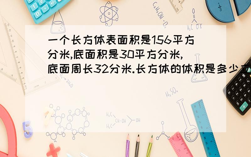 一个长方体表面积是156平方分米,底面积是30平方分米,底面周长32分米.长方体的体积是多少立方分米?