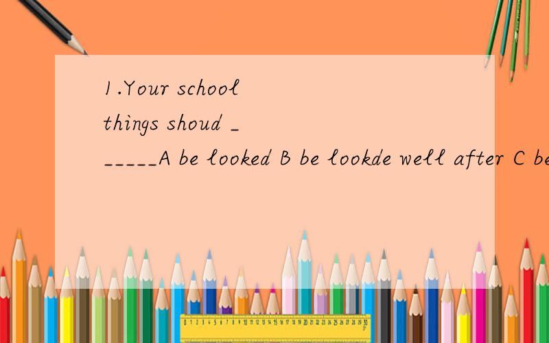 1.Your school things shoud ______A be looked B be lookde well after C be taken good care D be taken care of well2 The boy ______ with others when the teacher came into the classroom.A was seen talk B was seen talking C saw to talk D saw talking 把