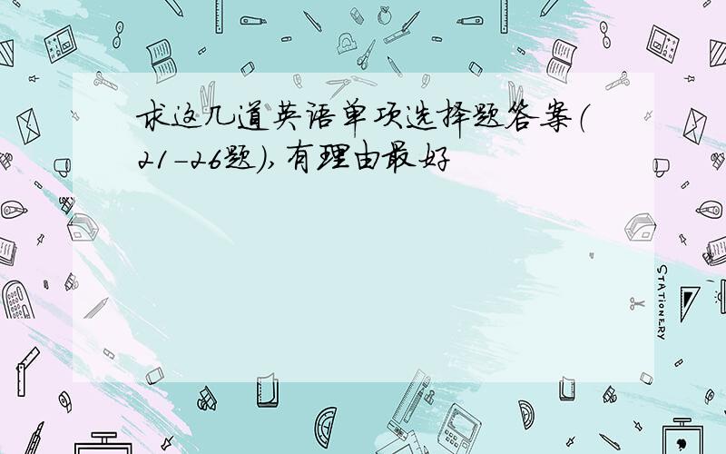 求这几道英语单项选择题答案（21-26题）,有理由最好