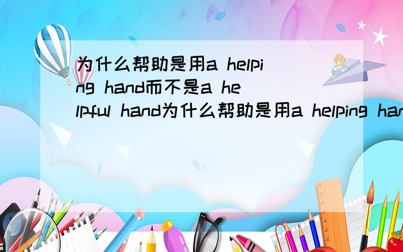 为什么帮助是用a helping hand而不是a helpful hand为什么帮助是用a helping hand而不是a helpful hand