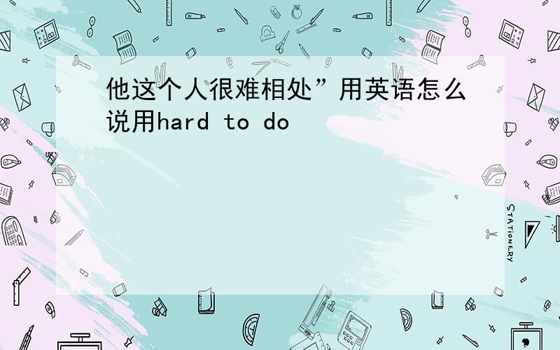 他这个人很难相处”用英语怎么说用hard to do