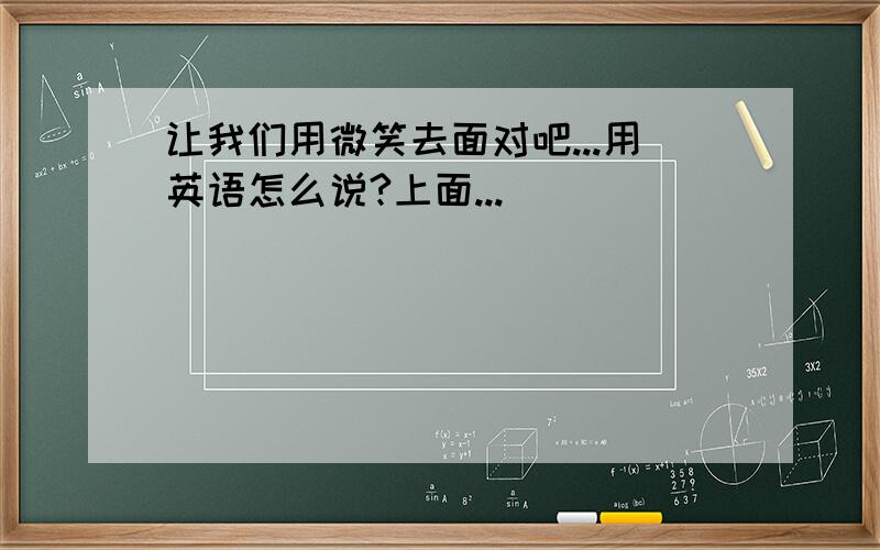 让我们用微笑去面对吧...用英语怎么说?上面...