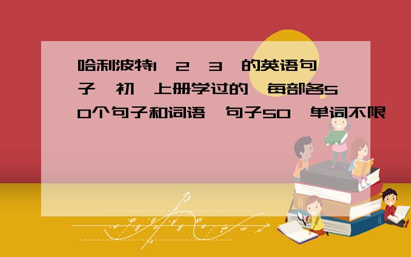 哈利波特1,2,3,的英语句子,初一上册学过的,每部各50个句子和词语【句子50,单词不限】,