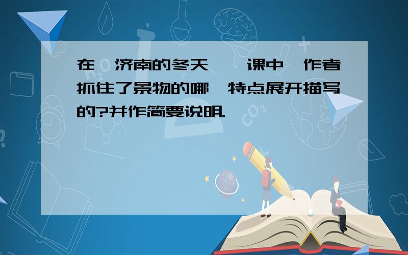 在《济南的冬天》一课中,作者抓住了景物的哪一特点展开描写的?并作简要说明.