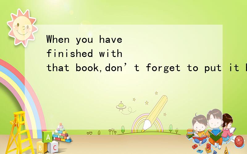 When you have finished with that book,don’t forget to put it back on my de