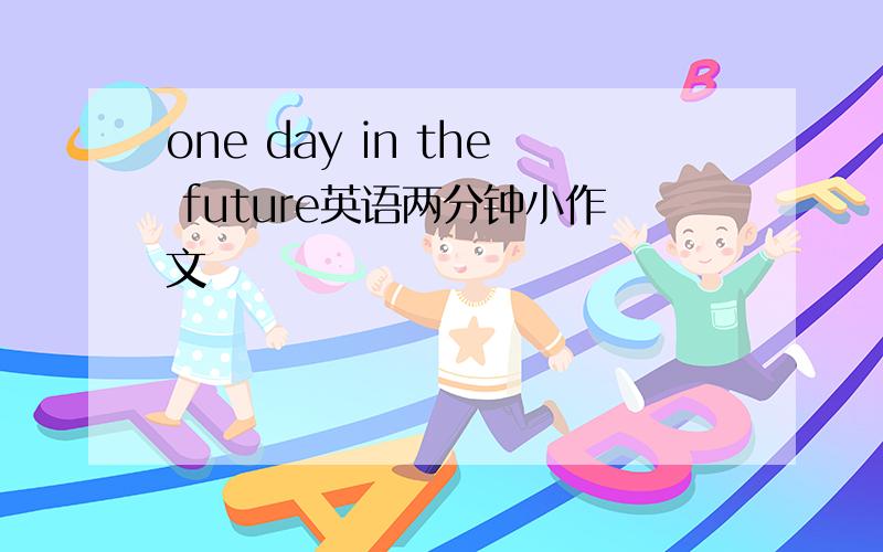 one day in the future英语两分钟小作文