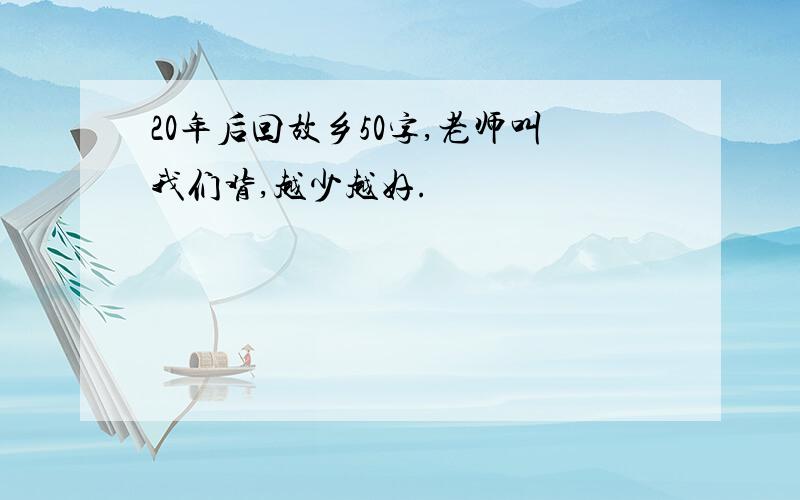 20年后回故乡50字,老师叫我们背,越少越好.