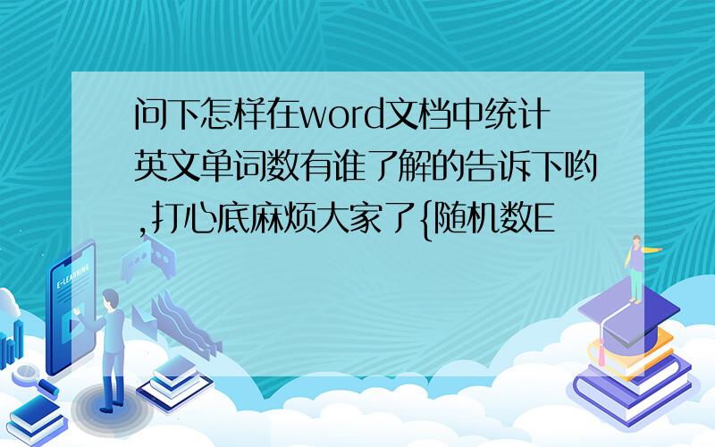 问下怎样在word文档中统计英文单词数有谁了解的告诉下哟,打心底麻烦大家了{随机数E