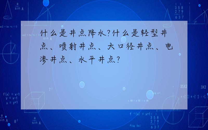 什么是井点降水?什么是轻型井点、喷射井点、大口径井点、电渗井点、水平井点?