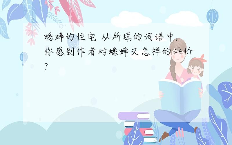 蟋蟀的住宅 从所填的词语中,你感到作者对蟋蟀又怎样的评价?