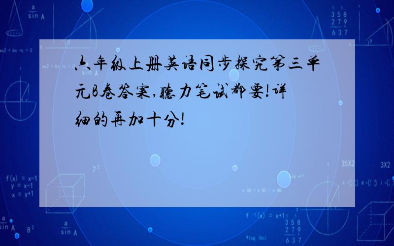 六年级上册英语同步探究第三单元B卷答案,听力笔试都要!详细的再加十分!