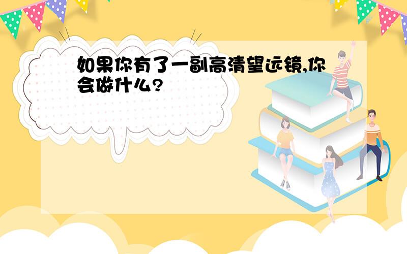 如果你有了一副高清望远镜,你会做什么?