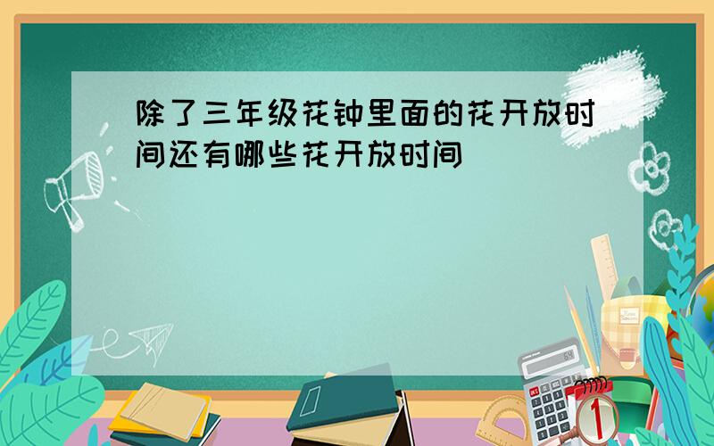 除了三年级花钟里面的花开放时间还有哪些花开放时间