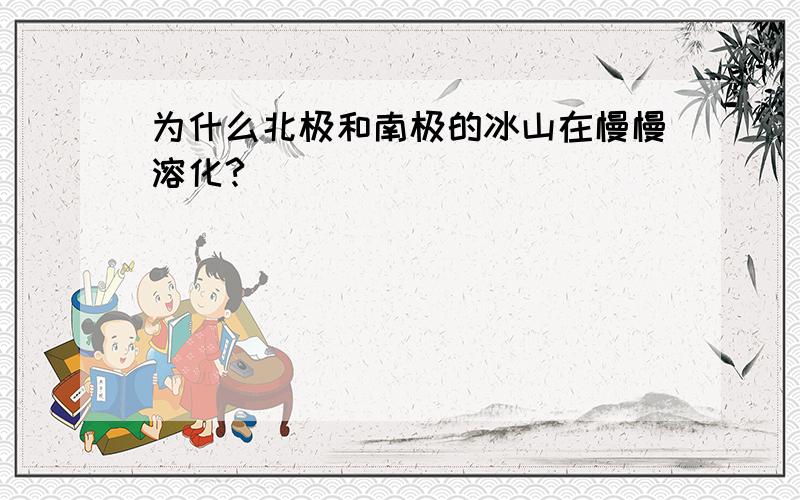 为什么北极和南极的冰山在慢慢溶化?