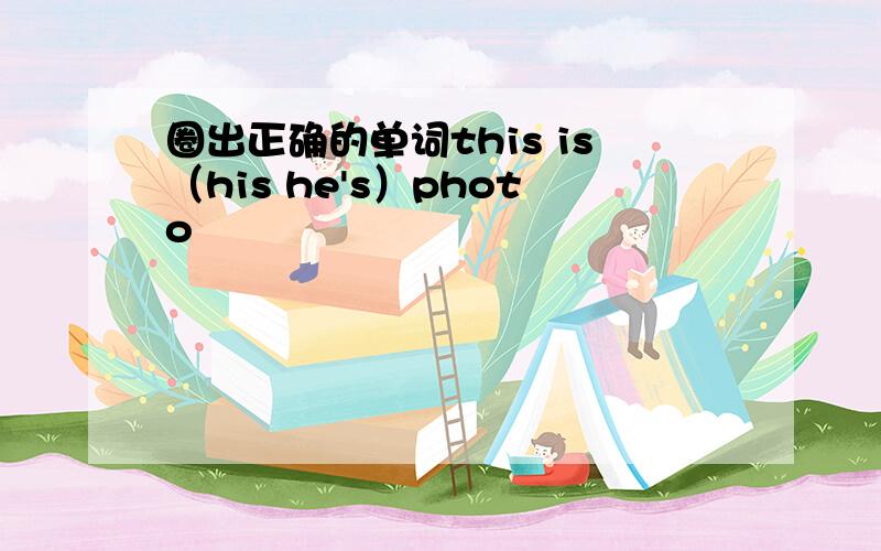 圈出正确的单词this is（his he's）photo