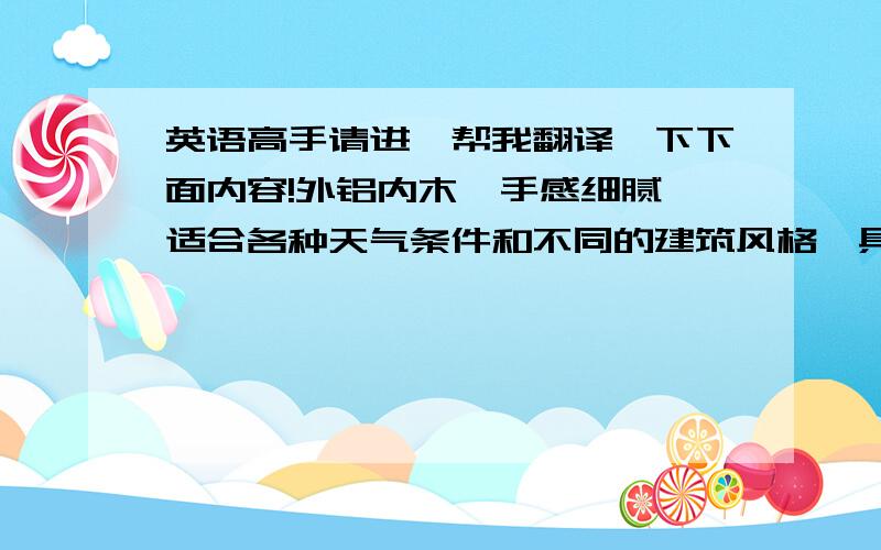 英语高手请进,帮我翻译一下下面内容!外铝内木,手感细腻,适合各种天气条件和不同的建筑风格,具备良好的保温、密封和隔音性能.该俱乐部是一家供名流绅士、商界巨子、娱乐休闲、演艺为