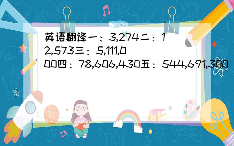 英语翻译一：3,274二：12,573三：5,111,000四：78,606,430五：544,691,300