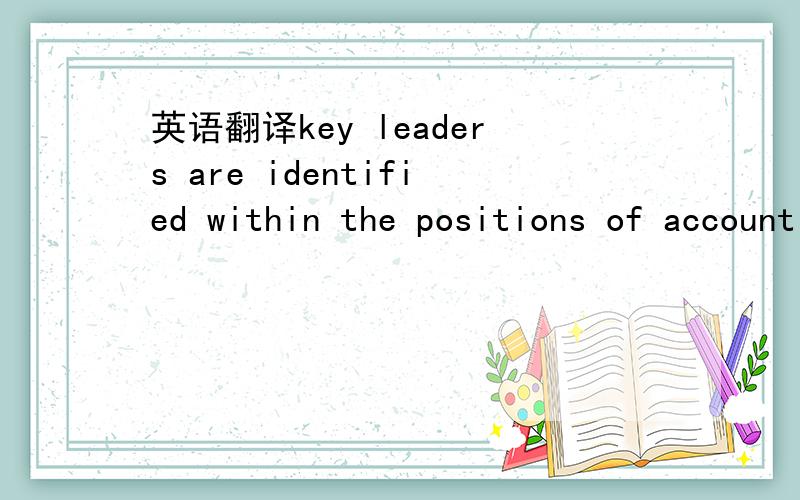 英语翻译key leaders are identified within the positions of account management,project management,business consultant,and technology interfaces.回答时不要太机械，我想要表达地道一点。直译 no!